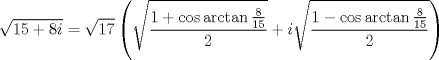 TEX: $$<br />\sqrt {15 + 8i}  = \sqrt {17} \left( {\sqrt {\frac{{1 + \cos \arctan \frac{8}<br />{{15}}}}<br />{2}}  + i\sqrt {\frac{{1 - \cos \arctan \frac{8}<br />{{15}}}}<br />{2}} } \right)<br />$$