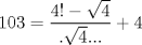 TEX: $$<br />103 = \frac{{4! - \sqrt 4 }}<br />{{.\sqrt 4 ...}} + 4<br />$$