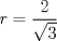 TEX: $$r=\frac 2{\sqrt{3}}$$