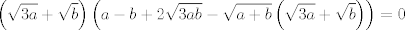 TEX: $$\left( \sqrt{3a}+\sqrt{b} \right)\left( a-b+2\sqrt{3ab}-\sqrt{a+b}\left( \sqrt{3a}+\sqrt{b} \right) \right)=0$$