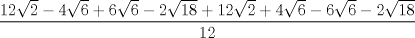 TEX: $\displaystyle \frac{12\sqrt{2}-4\sqrt{6}+6\sqrt{6}-2\sqrt{18}+12\sqrt{2}+4\sqrt{6}-6\sqrt{6}-2\sqrt{18}}{12}$