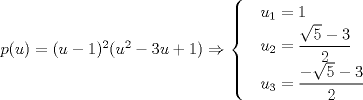 TEX: $p(u)=(u-1)^2(u^2-3u+1) \Rightarrow \begin{cases}<br /> & u_{1}=1 \\ <br /> & u_{2}=\dfrac{\sqrt{5}-3}{2} \\ <br /> & u_{3}=\dfrac{-\sqrt{5}-3}{2} <br />\end{cases}$