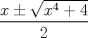 TEX: $$\frac{{x \pm \sqrt {{x^4} + 4} }}{2}$$