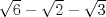 TEX: $\sqrt{6} - \sqrt{2} - \sqrt{3}$