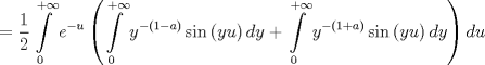 TEX: $$<br /> = \frac{1}<br />{2}\int\limits_0^{ + \infty } {e^{ - u} \left( {\int\limits_0^{ + \infty } {y^{ - \left( {1 - a} \right)} \sin \left( {yu} \right)dy}  + \int\limits_0^{ + \infty } {y^{ - \left( {1 + a} \right)} \sin \left( {yu} \right)dy} } \right)du} <br />$$