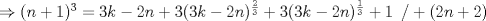 TEX: $\Rightarrow (n+1)^{3} = 3k-2n +3(3k-2n)^{\frac{2}{3}}+3(3k-2n)^{\frac{1}{3}}+1 \hspace{0.2cm}/+(2n+2)$