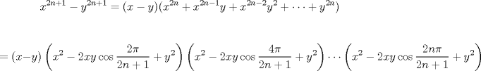 TEX: <br /><br />$$x^{2n+1}-y^{2n+1}=(x-y)(x^{2n}+x^{2n-1}y+x^{2n-2}y^{2}+\cdots +y^{2n})$$<br /><br />$$=(x-y)\left( x^{2}-2xy\cos \frac{2\pi }{2n+1}+y^{2} \right)\left( x^{2}-2xy\cos \frac{4\pi }{2n+1}+y^{2} \right)\cdots \left( x^{2}-2xy\cos \frac{2n\pi }{2n+1}+y^{2} \right)$$<br /><br />