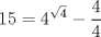 TEX: $$<br />15 = 4^{\sqrt 4 }  - \frac{4}<br />{4}<br />$$