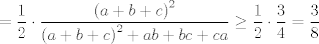 TEX: $$=\frac{1}{2}\cdot \frac{\left( a+b+c \right)^{2}}{\left( a+b+c \right)^{2}+ab+bc+ca}\ge \frac{1}{2}\cdot \frac{3}{4}=\frac{3}{8}$$