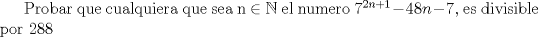 TEX: Probar que cualquiera que sea n $\in \mathbb{N}$ el numero $7^{2n+1}-48n-7$, es divisible por 288 