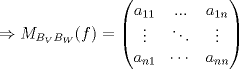 TEX: $\Rightarrow M_{B_V B_W}(f)=\begin{pmatrix}<br />a_{11} & ... & a_{1n}\\ <br />\vdots  & \ddots  & \vdots \\ <br />a_{n1} & \cdots  & a_{nn}<br />\end{pmatrix}$