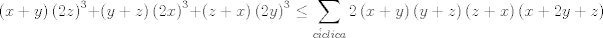 TEX: $$\left( x+y \right)\left( 2z \right)^{3}+\left( y+z \right)\left( 2x \right)^{3}+\left( z+x \right)\left( 2y \right)^{3}\le \sum\limits_{c\acute{i}clica}{2\left( x+y \right)\left( y+z \right)\left( z+x \right)\left( x+2y+z \right)}$$