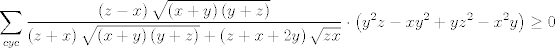 TEX: $$\sum\limits_{cyc}{\frac{\left( z-x \right)\sqrt{\left( x+y \right)\left( y+z \right)}}{\left( z+x \right)\sqrt{\left( x+y \right)\left( y+z \right)}+\left( z+x+2y \right)\sqrt{zx}}\cdot \left( y^{2}z-xy^{2}+yz^{2}-x^{2}y \right)\ge 0}$$