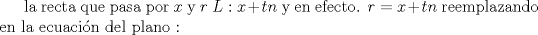 TEX: la recta que pasa por $x$ y  $r$ $L :  x+tn$ y en efecto. $r=x+tn$<br />reemplazando en la ecuacin del plano : 