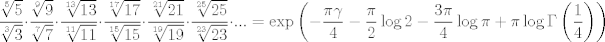 TEX: $$\frac{\sqrt[5]{5}}{\sqrt[3]{3}}\cdot \frac{\sqrt[9]{9}}{\sqrt[7]{7}}\cdot \frac{\sqrt[13]{13}}{\sqrt[11]{11}}\cdot \frac{\sqrt[17]{17}}{\sqrt[15]{15}}\cdot \frac{\sqrt[21]{21}}{\sqrt[19]{19}}\cdot \frac{\sqrt[25]{25}}{\sqrt[23]{23}}\cdot ...=\exp \left( -\frac{\pi \gamma }{4}-\frac{\pi }{2}\log 2-\frac{3\pi }{4}\log \pi +\pi \log \Gamma \left( \frac{1}{4} \right) \right)$$