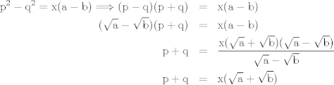 TEX: <br />\begin{eqnarray*}<br />\mathrm{p^2-q^2}=\mathrm{x(a-b)} \Longrightarrow \mathrm{(p-q)(p+q)} &=& \mathrm{ x(a-b)}\\<br />\mathrm{(\sqrt{a}-\sqrt{b})(p+q)} &=& \mathrm{x(a-b)}\\<br />\mathrm{p+q} &=& \mathrm{\displaystyle\frac{x(\sqrt{a}+\sqrt{b})(\sqrt{a}-\sqrt{b})}{\sqrt{a}-\sqrt{b}}}\\<br />\mathrm{p+q} &=&  \mathrm{x(\sqrt{a}+\sqrt{b})}<br />\end{eqnarray*}<br />