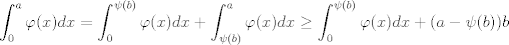 TEX: $$\int_0^a\varphi(x)dx=\int_0^{\psi(b)}\varphi(x)dx+\int_{\psi(b)}^a \varphi(x)dx \geq \int_0^{\psi(b)}\varphi(x)dx +(a-\psi(b))b$$