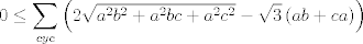 TEX: $$0\le \sum\limits_{cyc}{\left( 2\sqrt{a^{2}b^{2}+a^{2}bc+a^{2}c^{2}}-\sqrt{3}\left( ab+ca \right) \right)}$$