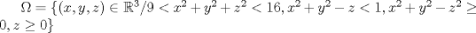 TEX: $\Omega=\{(x,y,z)\in\mathbb{R}^3/9<x^2+y^2+z^2<16,x^2+y^2-z<1,x^2+y^2-z^2\ge0,z\ge0\}$