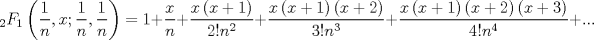 TEX: $$<br />_2 F_1 \left( {\frac{1}<br />{n},x;\frac{1}<br />{n},\frac{1}<br />{n}} \right) = 1 + \frac{x}<br />{n} + \frac{{x\left( {x + 1} \right)}}<br />{{2!n^2 }} + \frac{{x\left( {x + 1} \right)\left( {x + 2} \right)}}<br />{{3!n^3 }} + \frac{{x\left( {x + 1} \right)\left( {x + 2} \right)\left( {x + 3} \right)}}<br />{{4!n^4 }} + ...<br />$$