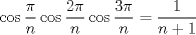 TEX: $$<br />\cos \frac{\pi }<br />{n}\cos \frac{{2\pi }}<br />{n}\cos \frac{{3\pi }}<br />{n} = \frac{1}<br />{{n + 1}}<br />$$