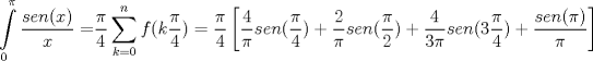 TEX: $$\int\limits_{0}^{\pi }{\frac{sen(x)}{x}=}\frac{\pi }{4}\sum\limits_{k=0}^{n}{f(k\frac{\pi }{4})}=\frac{\pi }{4}\left[ \frac{4}{\pi }sen(\frac{\pi }{4})+\frac{2}{\pi }sen(\frac{\pi }{2})+\frac{4}{3\pi }sen(3\frac{\pi }{4})+\frac{sen(\pi )}{\pi } \right]$$