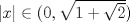 TEX: $ \left | x \right | \in (0,\sqrt{1+\sqrt  2})  $ 