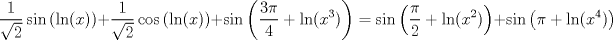 TEX: $$\frac{1}{\sqrt{2}}\sin\left ( \ln(x) \right )+\frac{1}{\sqrt{2}}\cos\left ( \ln(x) \right )+\sin\left ( \frac{3\pi}{4}+\ln(x^{3}) \right )=\sin\left ( \frac{\pi}{2}+\ln(x^{2}) \right )+\sin\left ( \pi+\ln(x^{4}) \right )$$