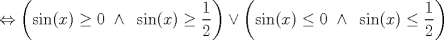 TEX: $$\Leftrightarrow \left ( \sin(x)\geq 0\textup{ } \wedge \textup{ }\sin(x)\geq \frac{1}{2}\right )\vee \left ( \sin(x)\leq 0\textup{ } \wedge \textup{ }\sin(x)\leq \frac{1}{2}\right )$$