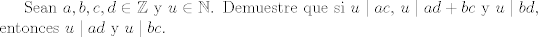 TEX: <br />Sean $a, b, c, d \in \mathbb{Z}$ y $u \in \mathbb{N}$. Demuestre que si<br />$u \mid ac$, $u \mid ad +bc$ y $u \mid bd$, entonces<br />$ u \mid ad$ y $u \mid bc$.<br />