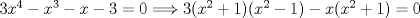 TEX: $3x^{4}-x^{3}-x-3=0\Longrightarrow 3(x^{2}+1)(x^{2}-1)-x(x^{2}+1)=0$