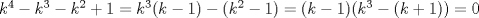 TEX: $k^{4}-k^{3}-k^{2}+1=k^{3}(k-1)-(k^{2}-1)=(k-1)(k^{3}-(k+1))=0$