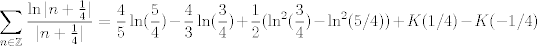 TEX: $$\sum_{n \in \mathbb{Z}} \frac{\ln|n+\frac 14|}{|n+\frac 14|}=\frac 45 \ln(\frac 54)-\frac 43 \ln(\frac 34)+\frac 12(\ln^2( \frac 34)-\ln^2(5/4))+K(1/4)-K(-1/4)$$