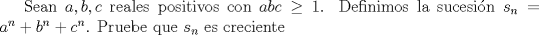 TEX: Sean $a,b,c$ reales positivos con $abc\ge 1$. Definimos la sucesin $s_n=a^n+b^n+c^n$. Pruebe que $s_n$ es creciente