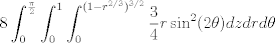 TEX: $\displaystyle 8 \int_{0}^{\frac{\pi}{2}} \int_{0}^{1} \int_{0}^{(1-r^{2/3})^{3/2}} \frac{3}{4}r\sin^2(2\theta) dz dr d\theta$