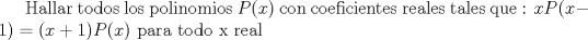 TEX: Hallar todos los polinomios $P(x)$ con coeficientes reales tales que :<br />$xP(x-1)=(x+1)P(x)$ para todo x real