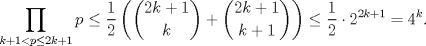 TEX: $\displaystyle \prod_{k+1 < p\leq 2k+1} p \leq \frac{1}{2} \left( \binom{2k+1}{k} + \binom{2k+1}{k+1} \right) \leq \frac{1}{2} \cdot 2^{2k+1} = 4^{k}.$