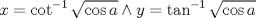 TEX: $$<br />x = \cot ^{ - 1} \sqrt {\cos a}  \wedge y = \tan ^{ - 1} \sqrt {\cos a} <br />$$