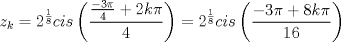 TEX: $$<br />z_k  = 2^{\frac{1}<br />{8}} cis\left( {\frac{{\frac{{ - 3\pi }}<br />{4} + 2k\pi }}<br />{4}} \right) = 2^{\frac{1}<br />{8}} cis\left( {\frac{{ - 3\pi  + 8k\pi }}<br />{{16}}} \right)<br />$$