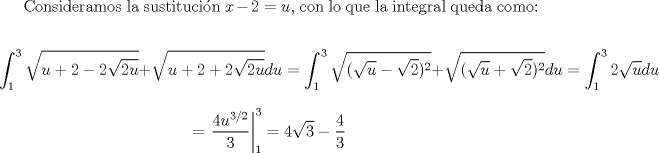 TEX: Consideramos la sustitucin $x-2 = u$, con lo que la integral queda como:<br /><br />$$ \int_1^3 \sqrt{u+2-2\sqrt{2u}} + \sqrt{u+2+2\sqrt{2u}} du =  \int_1^3 \sqrt{(\sqrt{u}-\sqrt{2})^2}+\sqrt{(\sqrt{u}+\sqrt{2})^2} du = \int_1^3 2\sqrt{u}du$$ $$ = \left. \frac{4u^{3/2}}{3} \right|_1^3 = 4\sqrt{3} - \frac{4}{3} $$