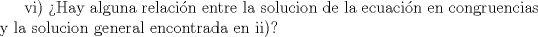 TEX: vi) Hay alguna relacin entre la solucion de la ecuacin en congruencias y la solucion general encontrada en ii)?