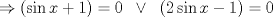 TEX: $\Rightarrow (\sin x + 1)= 0 \;\;\vee\;\;(2\sin x-1)=0$