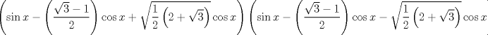 TEX: $$<br />\left( {\sin x - \left( {\frac{{\sqrt 3  - 1}}<br />{2}} \right)\cos x + \sqrt {\frac{1}<br />{2}\left( {2 + \sqrt 3 } \right)} \cos x} \right)\left( {\sin x - \left( {\frac{{\sqrt 3  - 1}}<br />{2}} \right)\cos x - \sqrt {\frac{1}<br />{2}\left( {2 + \sqrt 3 } \right)} \cos x} \right) = 0<br />$$