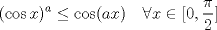 TEX: \[(\cos x)^a \leq \cos (ax) \quad \forall x \in [0,\frac{\pi}{2}]\]