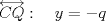 TEX: \( \displaystyle \overleftrightarrow { CQ } :\quad y=-q \)