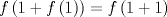 TEX: $$f\left( 1+f\left( 1 \right) \right)=f\left( 1+1 \right)$$