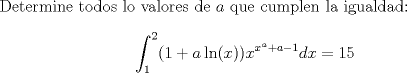 TEX: Determine todos lo valores de $a$ que cumplen la igualdad: $$\displaystyle\int_{1}^{2}(1+a\ln(x))x^{x^a+a-1}dx=15$$