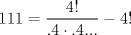 TEX: $$<br />111 = \frac{{4!}}<br />{{.4 \cdot .4...}} - 4!<br />$$