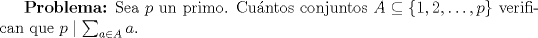 TEX: \textbf{Problema:} Sea $p$ un primo. Cuntos conjuntos $A\subseteq\{1,2,\dots,p\}$ verifican que $p\mid\sum_{a\in A}a$.