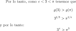 TEX: Por lo tanto, como $e<3<\pi$ tenemos que $$g(3) > g(\pi)$$<br />$$3^{1/3} > \pi^{1/\pi}$$<br />y por lo tanto:<br />$$3^{\pi} > \pi^3$$